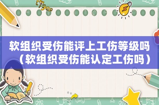 軟組織受傷能評上工傷等級嗎（軟組織受傷能認定工傷嗎）
