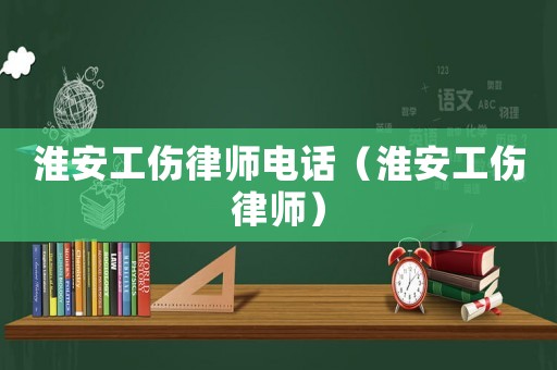 淮安工傷律師電話（淮安工傷律師）