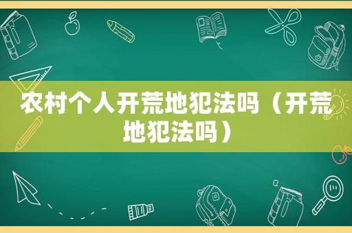 農村個人開荒地犯法嗎（開荒地犯法嗎）
