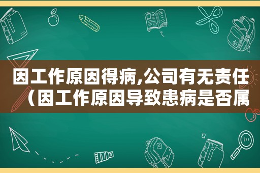 因工作原因得病,公司有無責任（因工作原因導致患病是否屬于工傷）