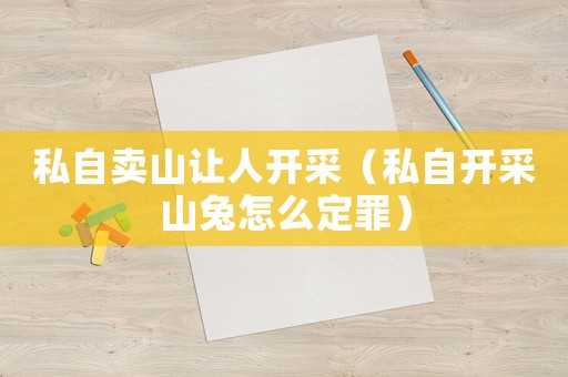私自賣山讓人開采（私自開采山兔怎么定罪）