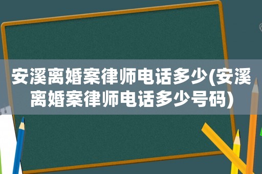 安溪離婚案律師電話多少(安溪離婚案律師電話多少號碼)