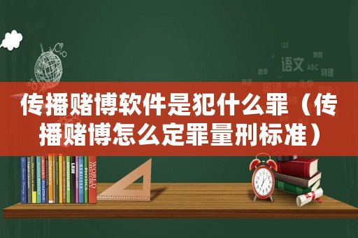 傳播賭博軟件是犯什么罪（傳播賭博怎么定罪量刑標準）