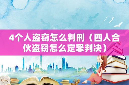 4個人盜竊怎么判刑（四人合伙盜竊怎么定罪判決）