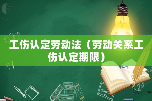 工傷認定勞動法（勞動關系工傷認定期限）