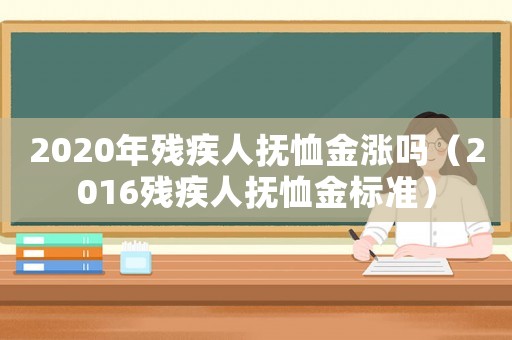 2020年殘疾人撫恤金漲嗎（2016殘疾人撫恤金標(biāo)準(zhǔn)）