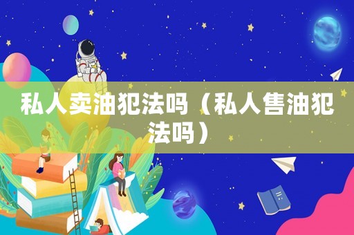 私人賣油犯法嗎（私人售油犯法嗎）