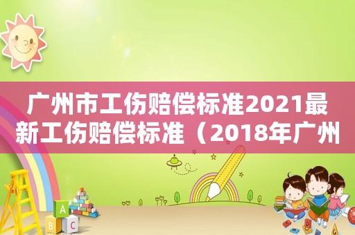 廣州市工傷賠償標準2021最新工傷賠償標準（2018年廣州工傷賠付標準）