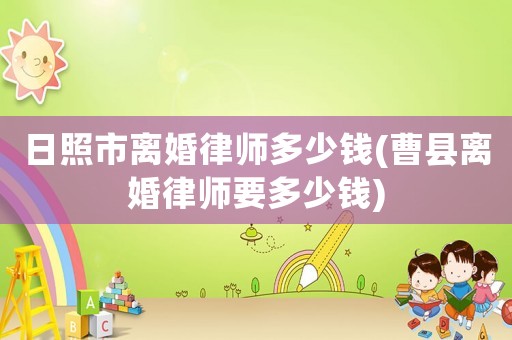日照市離婚律師多少錢(曹縣離婚律師要多少錢)