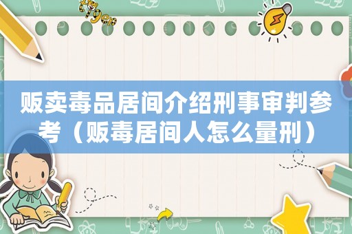 販賣毒品居間介紹刑事審判參考（販毒居間人怎么量刑）