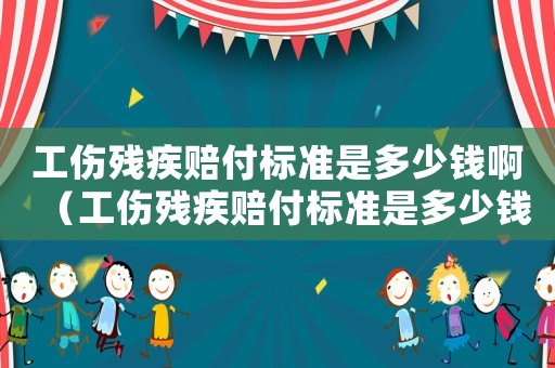 工傷殘疾賠付標準是多少錢啊（工傷殘疾賠付標準是多少錢）