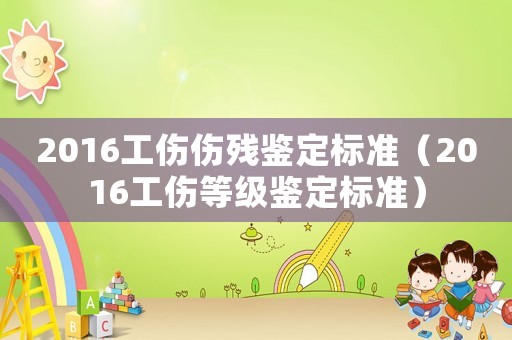 2016工傷傷殘鑒定標準（2016工傷等級鑒定標準）