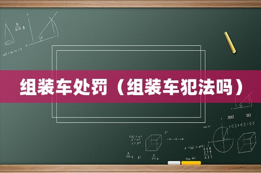 組裝車處罰（組裝車犯法嗎）