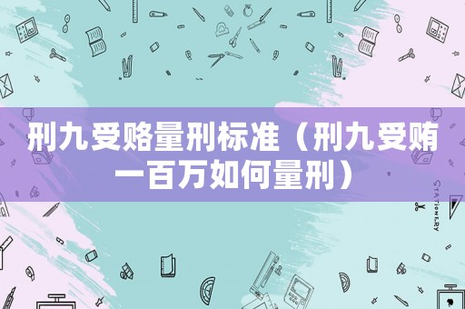 刑九受賂量刑標準（刑九受賄一百萬如何量刑）