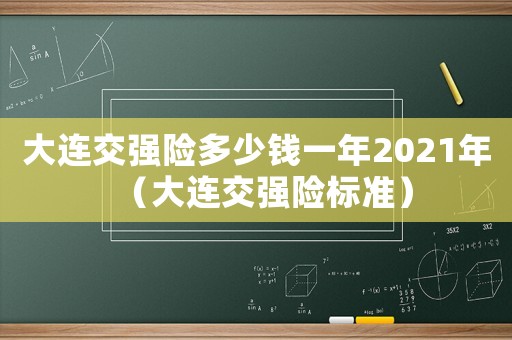 大連交強險多少錢一年2021年（大連交強險標準）