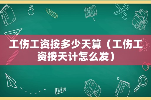 工傷工資按多少天算（工傷工資按天計(jì)怎么發(fā)）