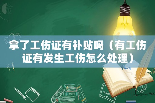 拿了工傷證有補貼嗎（有工傷證有發生工傷怎么處理）