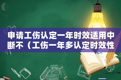 申請工傷認定一年時效適用中斷不（工傷一年多認定時效性）