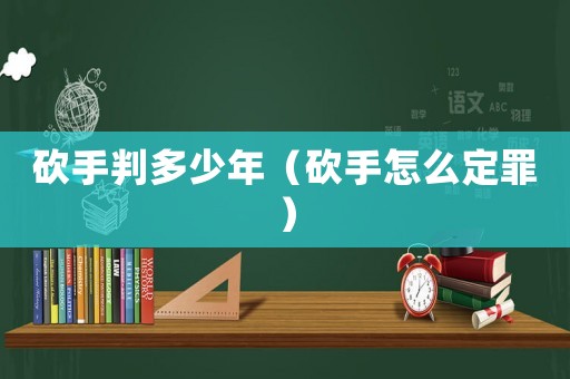 砍手判多少年（砍手怎么定罪）