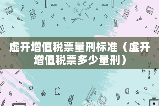 虛開增值稅票量刑標準（虛開增值稅票多少量刑）