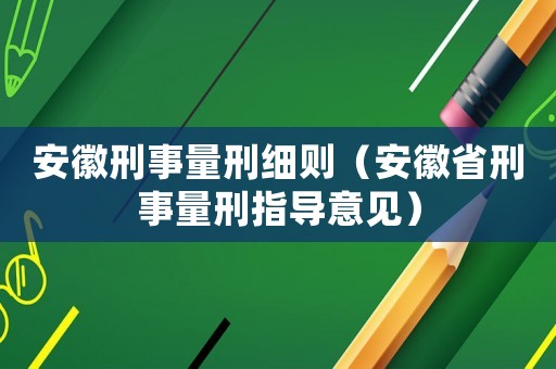 安徽刑事量刑細則（安徽省刑事量刑指導意見）