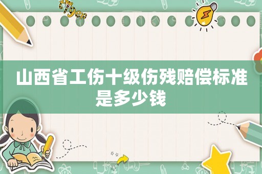 山西省工傷十級傷殘賠償標準是多少錢
