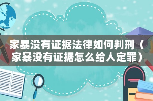 家暴沒有證據法律如何判刑（家暴沒有證據怎么給人定罪）