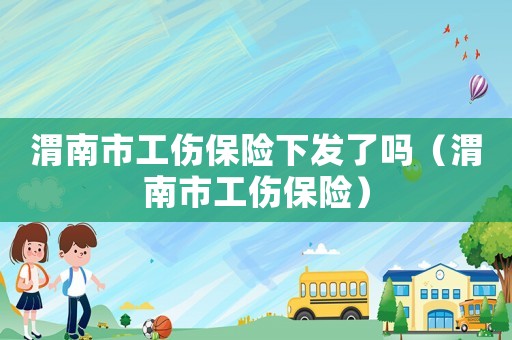 渭南市工傷保險(xiǎn)下發(fā)了嗎（渭南市工傷保險(xiǎn)）