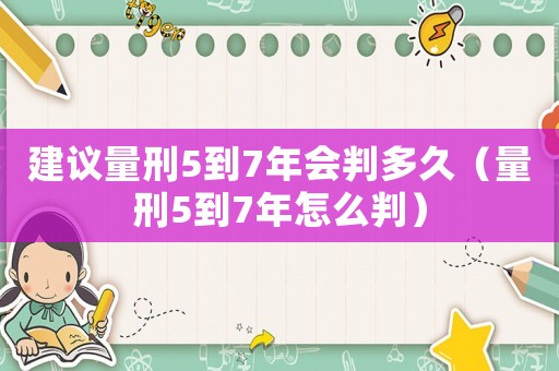 建議量刑5到7年會判多久（量刑5到7年怎么判）