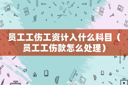 員工工傷工資計入什么科目（員工工傷款怎么處理）