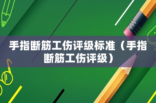 手指斷筋工傷評(píng)級(jí)標(biāo)準(zhǔn)（手指斷筋工傷評(píng)級(jí)）