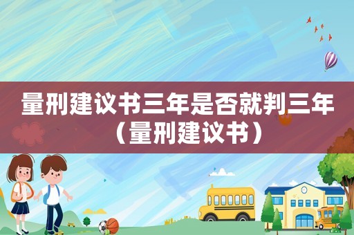 量刑建議書三年是否就判三年（量刑建議書）