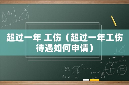 超過一年 工傷（超過一年工傷待遇如何申請）
