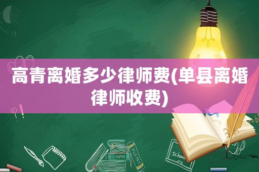 高青離婚多少律師費(單縣離婚律師收費)