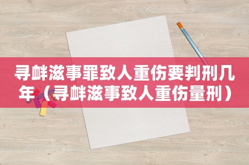 尋釁滋事罪致人重傷要判刑幾年（尋釁滋事致人重傷量刑）