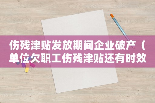 傷殘津貼發放期間企業破產（單位欠職工傷殘津貼還有時效怎么說）