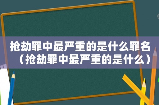 搶劫罪中最嚴重的是什么罪名（搶劫罪中最嚴重的是什么）