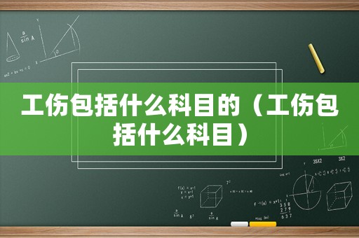工傷包括什么科目的（工傷包括什么科目）