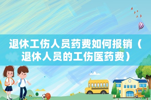 退休工傷人員藥費如何報銷（退休人員的工傷醫藥費）