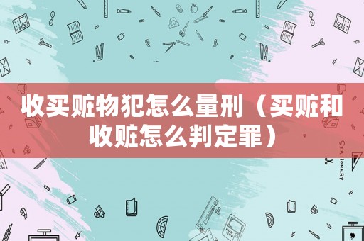 收買贓物犯怎么量刑（買贓和收贓怎么判定罪）