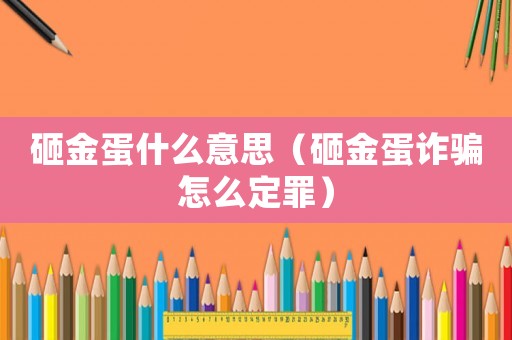 砸金蛋什么意思（砸金蛋詐騙怎么定罪）