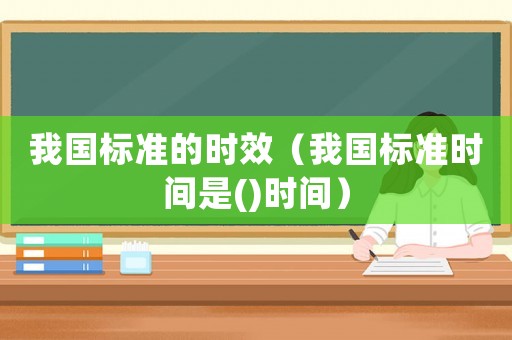 我國標準的時效（我國標準時間是()時間）
