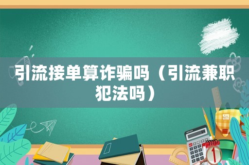引流接單算詐騙嗎（引流兼職犯法嗎）