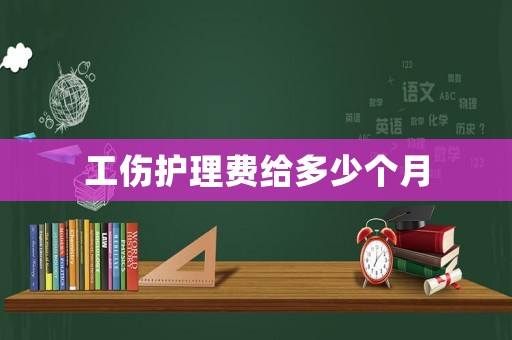 工傷護理費給多少個月