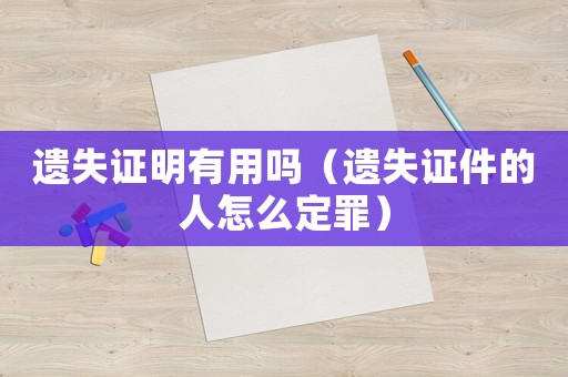遺失證明有用嗎（遺失證件的人怎么定罪）