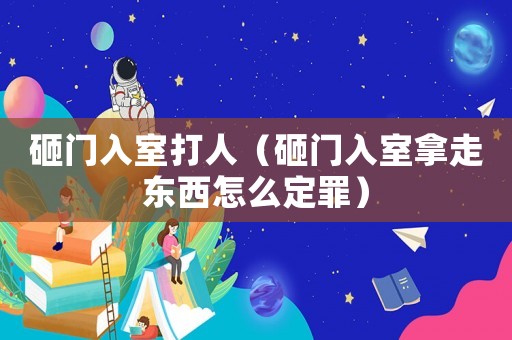 砸門入室打人（砸門入室拿走東西怎么定罪）