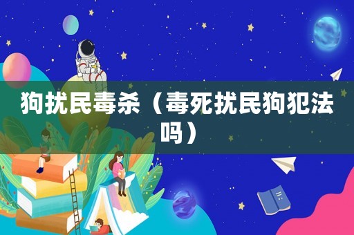 狗擾民毒殺（毒死擾民狗犯法嗎）