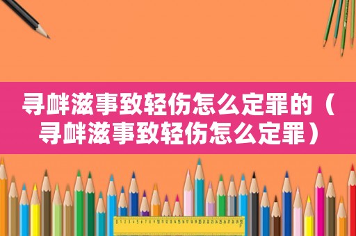 尋釁滋事致輕傷怎么定罪的（尋釁滋事致輕傷怎么定罪）