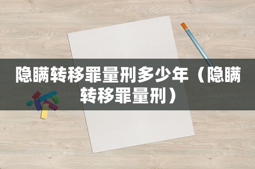 隱瞞轉移罪量刑多少年（隱瞞轉移罪量刑）