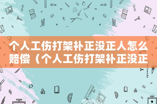 個人工傷打架補正沒正人怎么賠償（個人工傷打架補正沒正人）